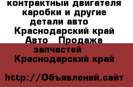 контрактныи двигателя каробки и другие детали авто  - Краснодарский край Авто » Продажа запчастей   . Краснодарский край